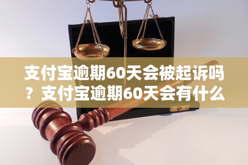 支付宝逾期60天会被起诉吗？支付宝逾期60天会有什么后果？