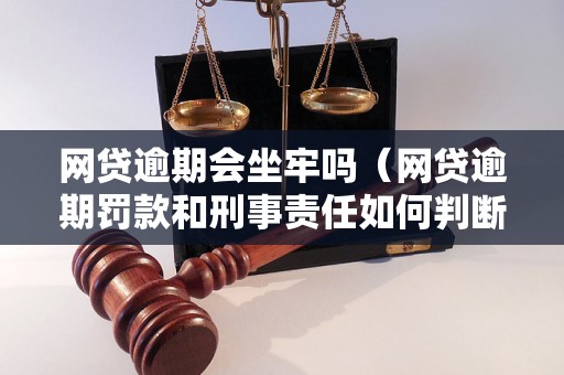 网贷逾期会坐牢吗（网贷逾期罚款和刑事责任如何判断）