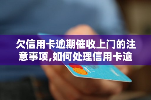 欠信用卡逾期催收上门的注意事项,如何处理信用卡逾期催收