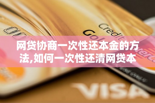 网贷协商一次性还本金的方法,如何一次性还清网贷本金