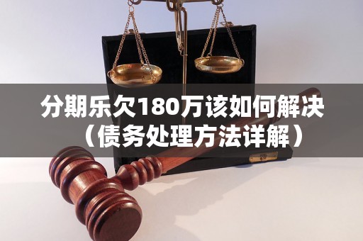 分期乐欠180万该如何解决（债务处理方法详解）