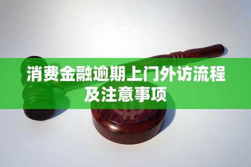 消费金融逾期上门外访流程及注意事项