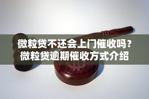 微粒贷不还会上门催收吗？微粒贷逾期催收方式介绍