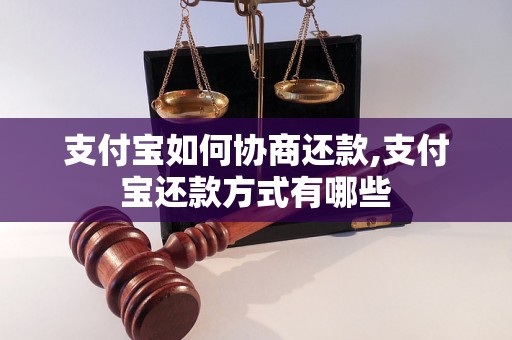 支付宝如何协商还款,支付宝还款方式有哪些