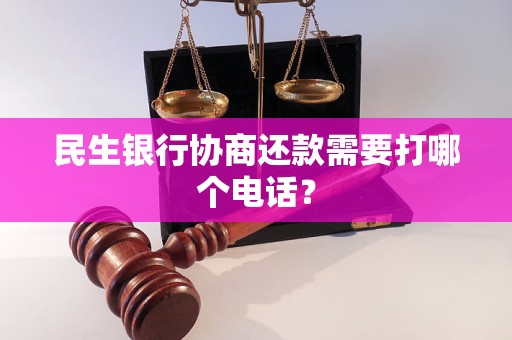 民生银行协商还款需要打哪个电话？