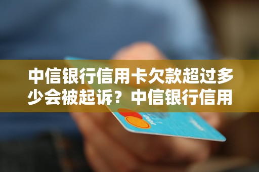 中信银行信用卡欠款超过多少会被起诉？中信银行信用卡欠款起诉程序详解