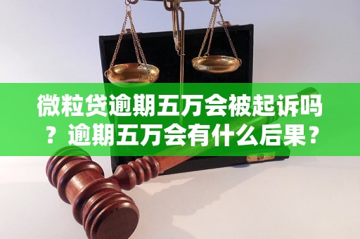 微粒贷逾期五万会被起诉吗？逾期五万会有什么后果？