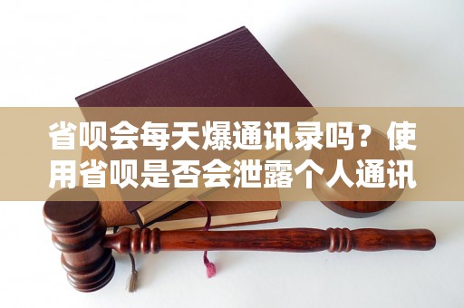 省呗会每天爆通讯录吗？使用省呗是否会泄露个人通讯信息？