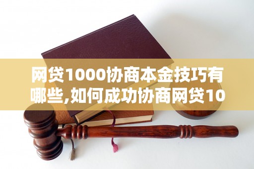 网贷1000协商本金技巧有哪些,如何成功协商网贷1000本金