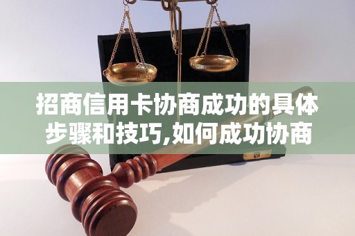 招商信用卡协商成功的具体步骤和技巧,如何成功协商招商信用卡