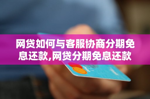 网贷如何与客服协商分期免息还款,网贷分期免息还款的技巧和方法