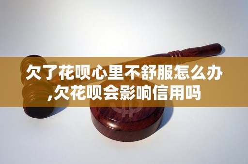 欠了花呗心里不舒服怎么办,欠花呗会影响信用吗