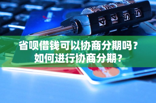 省呗借钱可以协商分期吗？如何进行协商分期？