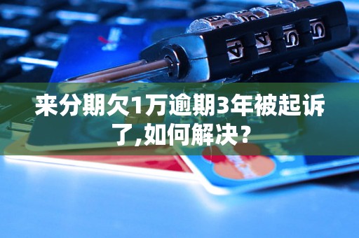 来分期欠1万逾期3年被起诉了,如何解决？