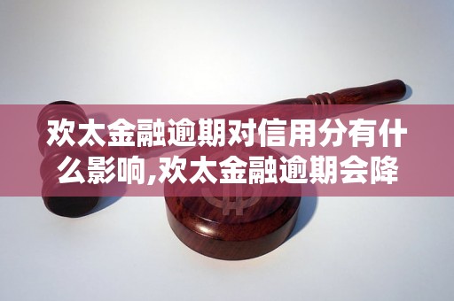 欢太金融逾期对信用分有什么影响,欢太金融逾期会降低信用分吗