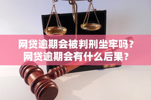 网贷逾期会被判刑坐牢吗？网贷逾期会有什么后果？