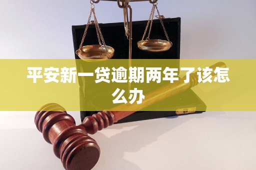 平安新一贷逾期两年了该怎么办