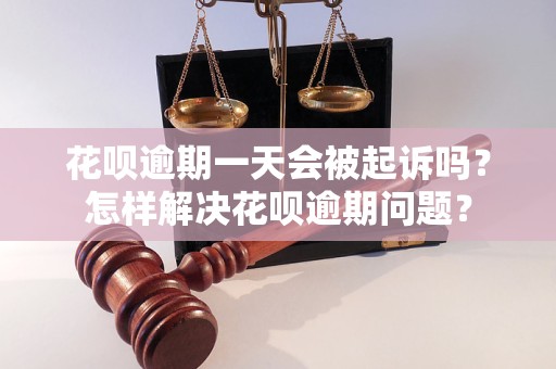 花呗逾期一天会被起诉吗？怎样解决花呗逾期问题？