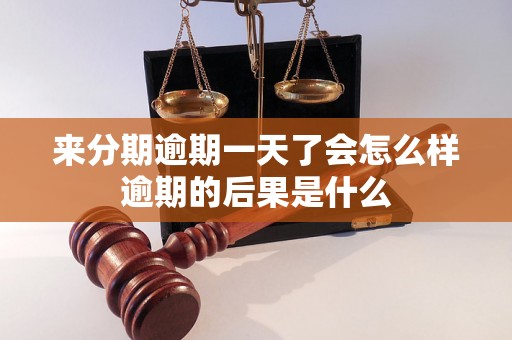 来分期逾期一天了会怎么样逾期的后果是什么