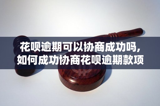 花呗逾期可以协商成功吗,如何成功协商花呗逾期款项