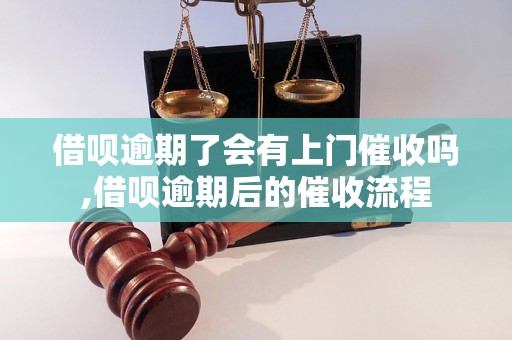 借呗逾期了会有上门催收吗,借呗逾期后的催收流程