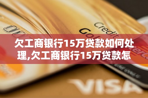 欠工商银行15万贷款如何处理,欠工商银行15万贷款怎么办