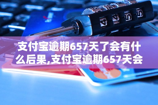 支付宝逾期657天了会有什么后果,支付宝逾期657天会怎么处理