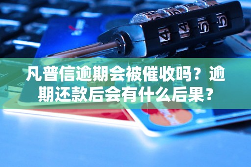 凡普信逾期会被催收吗？逾期还款后会有什么后果？