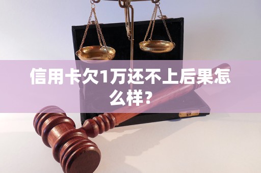 信用卡欠1万还不上后果怎么样？