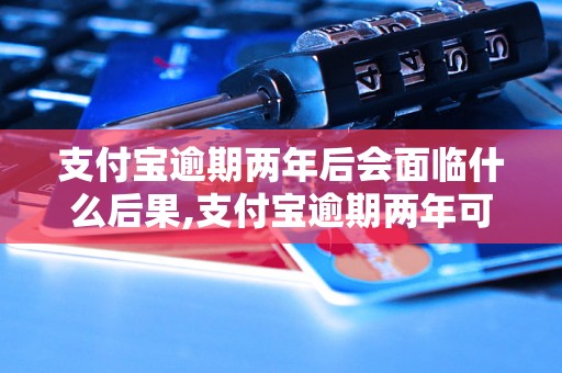 支付宝逾期两年后会面临什么后果,支付宝逾期两年可能会被起诉吗