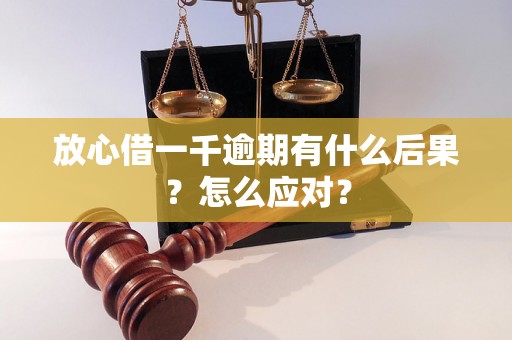 放心借一千逾期有什么后果？怎么应对？