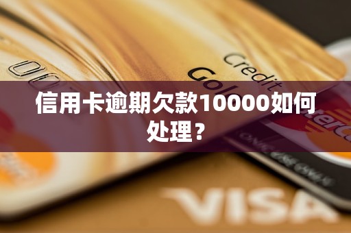 信用卡逾期欠款10000如何处理？