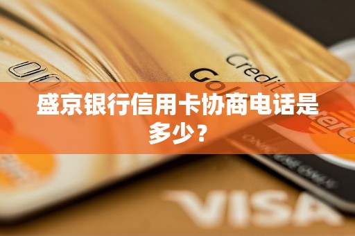 盛京银行信用卡协商电话是多少？