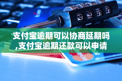 支付宝逾期可以协商延期吗,支付宝逾期还款可以申请延期吗