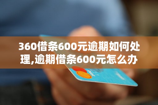 360借条600元逾期如何处理,逾期借条600元怎么办