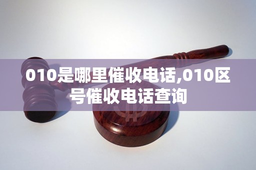 010是哪里催收电话,010区号催收电话查询