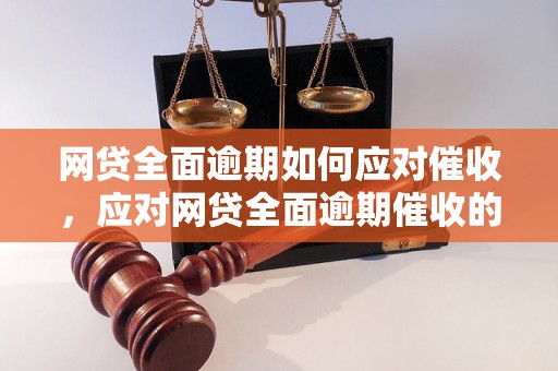 网贷全面逾期如何应对催收，应对网贷全面逾期催收的有效方法