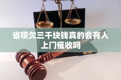 省呗欠三千块钱真的会有人上门催收吗