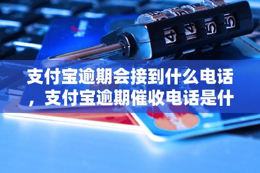 支付宝逾期会接到什么电话，支付宝逾期催收电话是什么