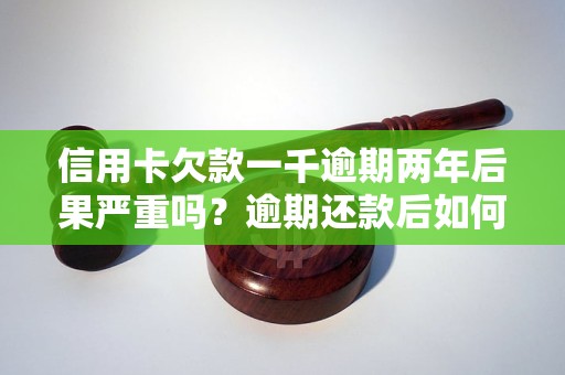 信用卡欠款一千逾期两年后果严重吗？逾期还款后如何处理？