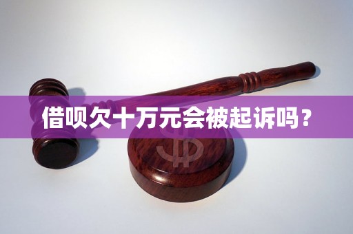 借呗欠十万元会被起诉吗？