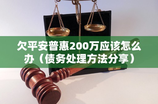 欠平安普惠200万应该怎么办（债务处理方法分享）