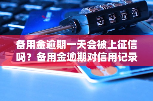 备用金逾期一天会被上征信吗？备用金逾期对信用记录有什么影响？