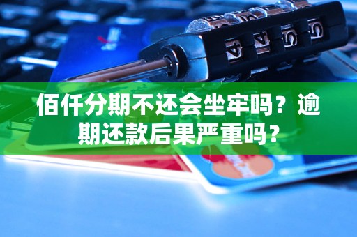 佰仟分期不还会坐牢吗？逾期还款后果严重吗？