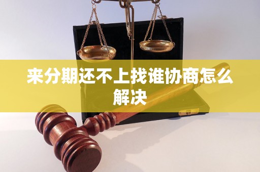 来分期还不上找谁协商怎么解决