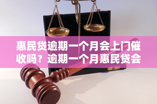 惠民贷逾期一个月会上门催收吗？逾期一个月惠民贷会有哪些后果？