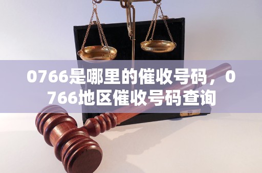 0766是哪里的催收号码，0766地区催收号码查询