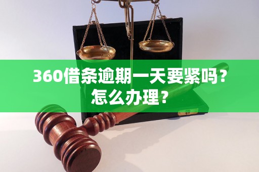 360借条逾期一天要紧吗？怎么办理？