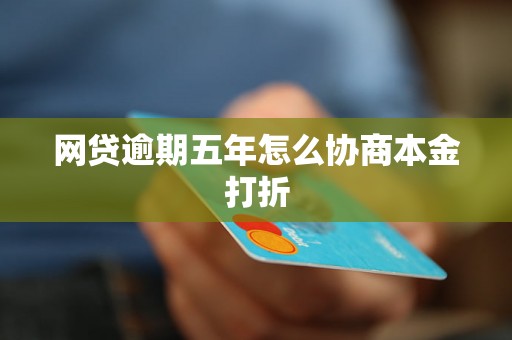 网贷逾期五年怎么协商本金打折