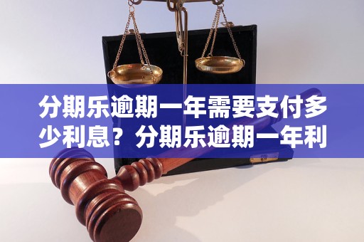 分期乐逾期一年需要支付多少利息？分期乐逾期一年利息计算方法